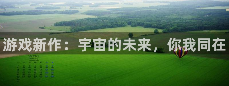 辉达娱乐网页登录入口：游戏新作：宇宙的未来，你我同在