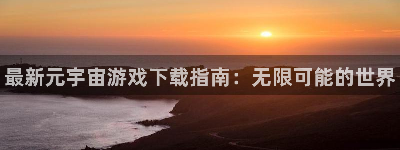 辉达娱乐主管：最新元宇宙游戏下载指南：无限可能的世界