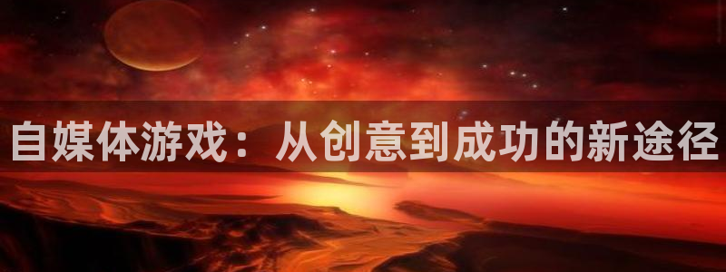 辉达娱乐登录地址：自媒体游戏：从创意到成功的新途径
