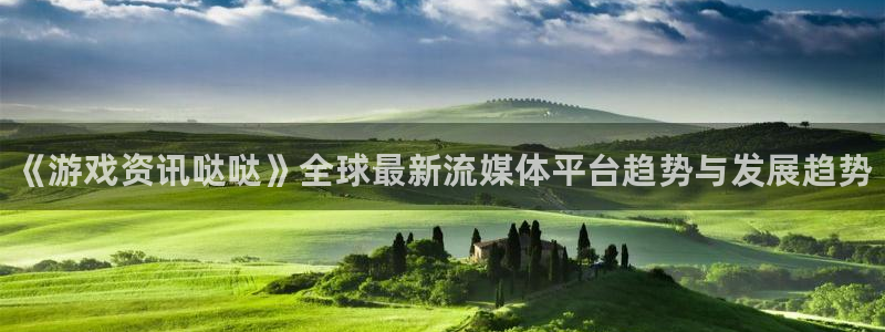 沐春辉达娱乐：《游戏资讯哒哒》全球最新流媒体平台趋势与发展趋