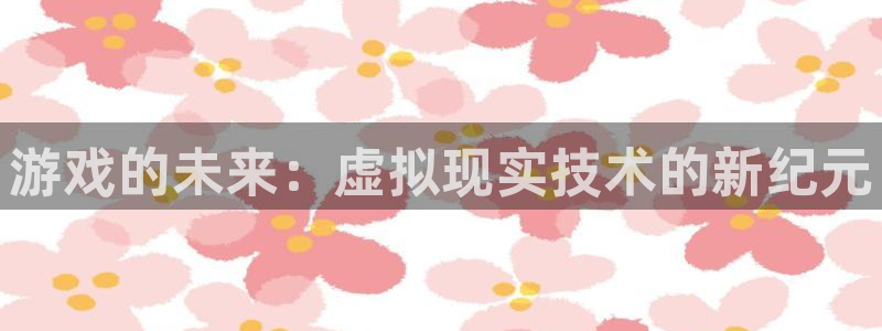 辉达娱乐4主管：游戏的未来：虚拟现实技术的新纪元