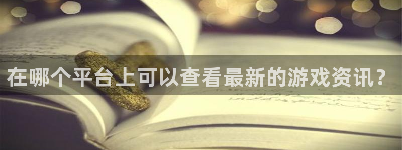 辉达娱乐app下载：在哪个平台上可以查看最新的游戏资讯？