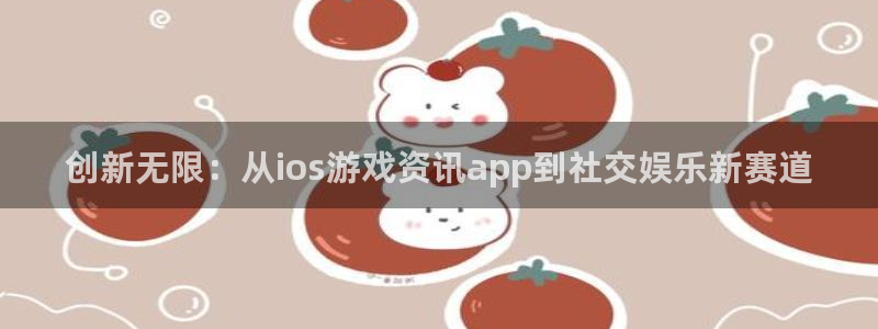 辉达娱乐平台登录入口：创新无限：从ios游戏资讯app到社交
